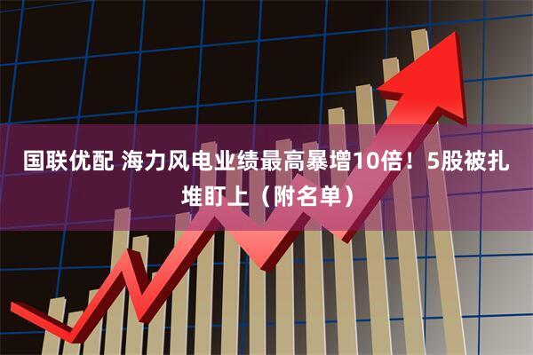 国联优配 海力风电业绩最高暴增10倍！5股被扎堆盯上（附名单）