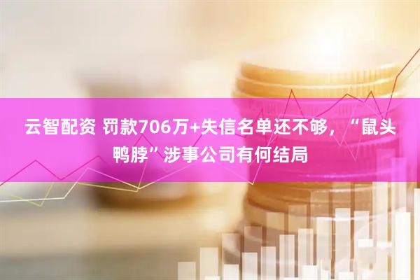 云智配资 罚款706万+失信名单还不够，“鼠头鸭脖”涉事公司有何结局
