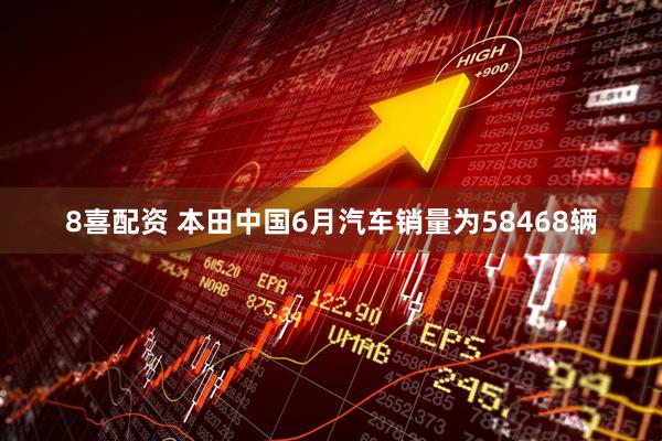 8喜配资 本田中国6月汽车销量为58468辆