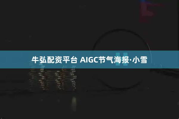 牛弘配资平台 AIGC节气海报·小雪