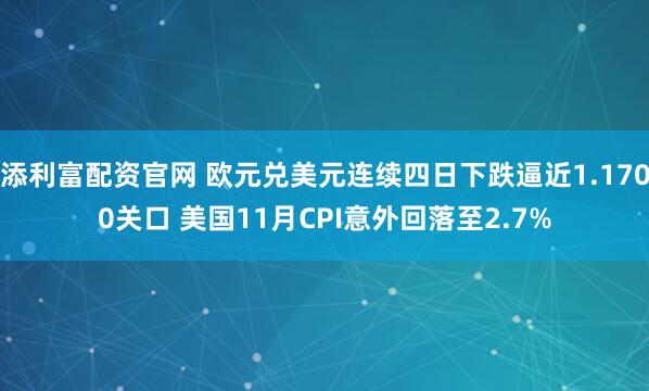 添利富配资官网 欧元兑美元连续四日下跌逼近1.1700关口 美国11月CPI意外回落至2.7%