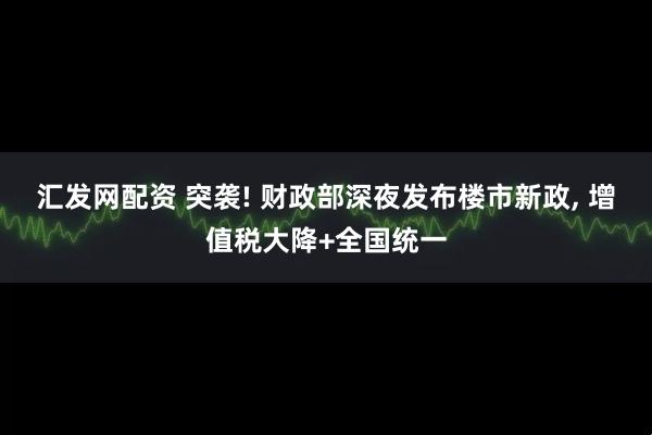 汇发网配资 突袭! 财政部深夜发布楼市新政, 增值税大降+全国统一