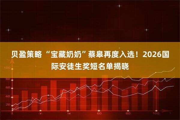 贝盈策略 “宝藏奶奶”蔡皋再度入选！2026国际安徒生奖短名单揭晓