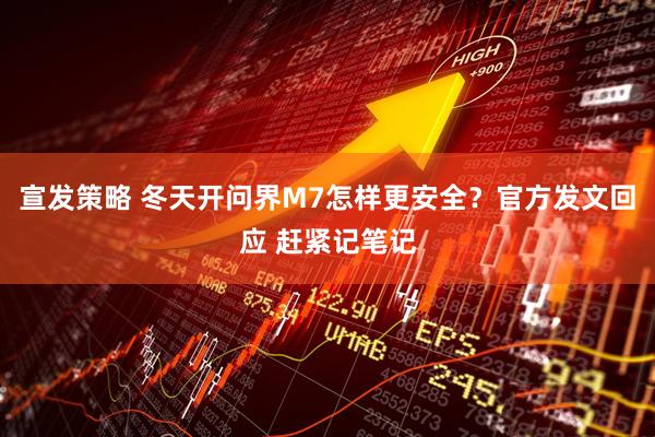 宣发策略 冬天开问界M7怎样更安全？官方发文回应 赶紧记笔记