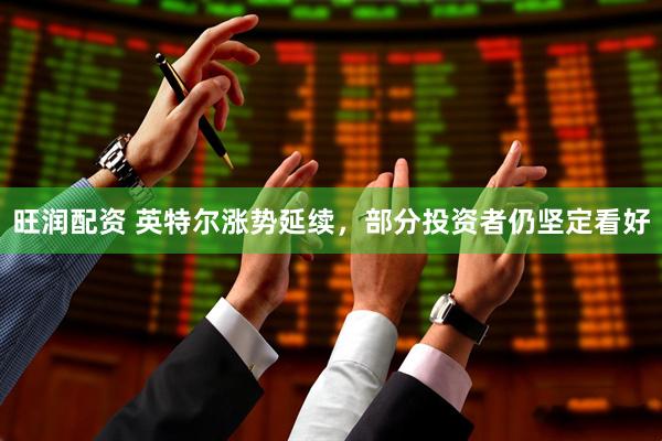 旺润配资 英特尔涨势延续，部分投资者仍坚定看好