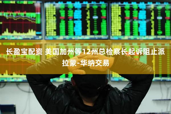长盈宝配资 美国加州等12州总检察长起诉阻止派拉蒙-华纳交易