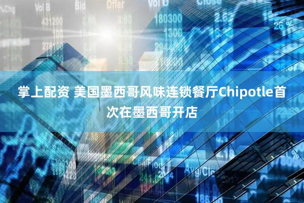 掌上配资 美国墨西哥风味连锁餐厅Chipotle首次在墨西哥开店